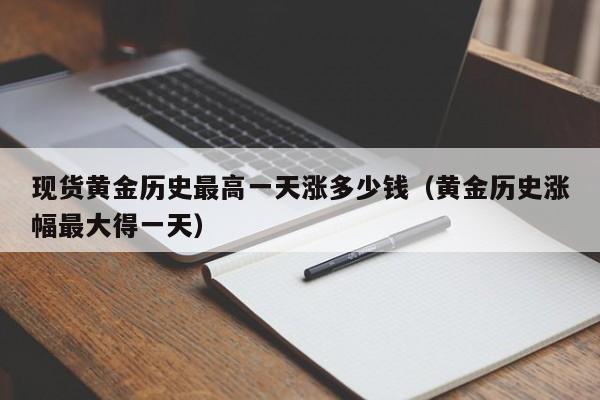 现货黄金历史最高一天涨多少钱（黄金历史涨幅最大得一天）