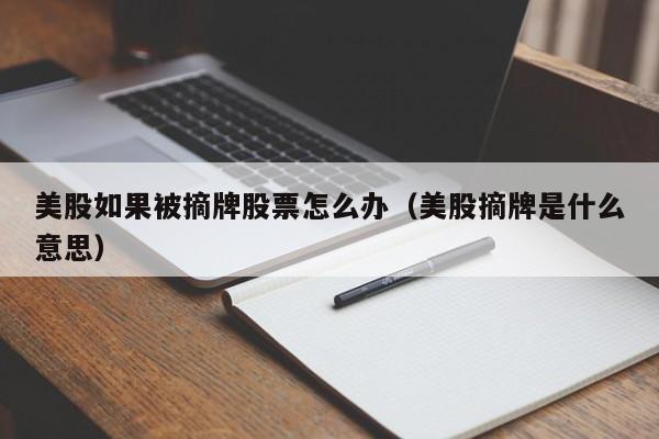 美股如果被摘牌股票怎么办（美股摘牌是什么意思）