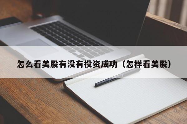 怎么看美股有没有投资成功（怎样看美股）