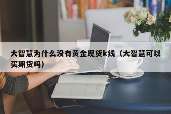 大智慧为什么没有黄金现货k线（大智慧可以买期货吗）