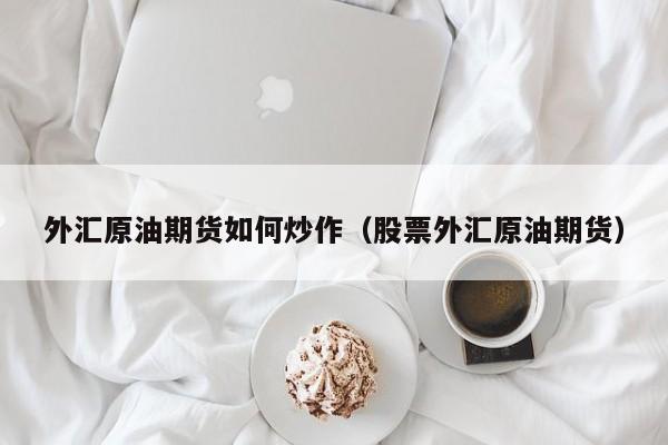 外汇原油期货如何炒作（股票外汇原油期货）