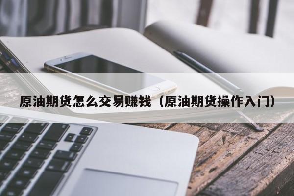 原油期货怎么交易赚钱（原油期货操作入门）