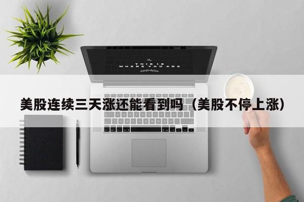 美股连续三天涨还能看到吗（美股不停上涨）