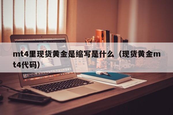 mt4里现货黄金是缩写是什么（现货黄金mt4代码）