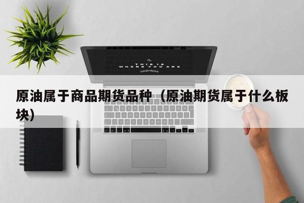 原油属于商品期货品种（原油期货属于什么板块）