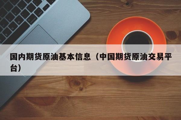 国内期货原油基本信息（中国期货原油交易平台）