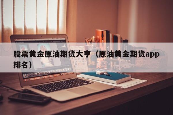 股票黄金原油期货大亨（原油黄金期货app排名）