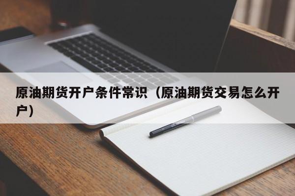 原油期货开户条件常识（原油期货交易怎么开户）