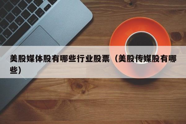 美股媒体股有哪些行业股票（美股传媒股有哪些）