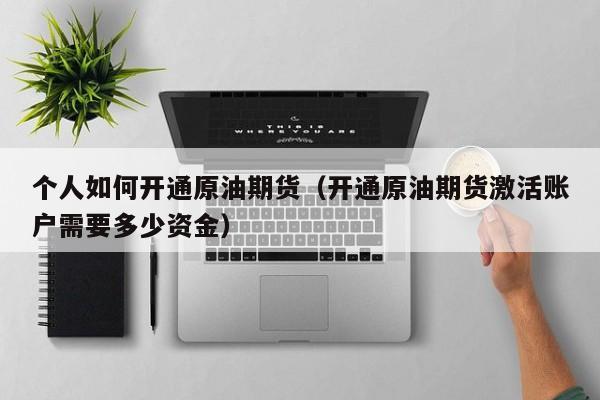 个人如何开通原油期货（开通原油期货激活账户需要多少资金）