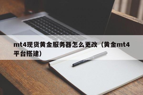 mt4现货黄金服务器怎么更改（黄金mt4平台搭建）