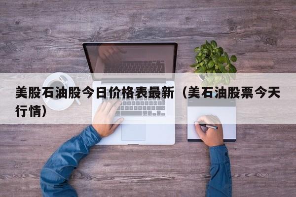 美股石油股今日价格表最新（美石油股票今天行情）