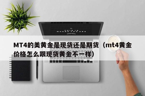 MT4的美黄金是现货还是期货（mt4黄金价格怎么跟现货黄金不一样）