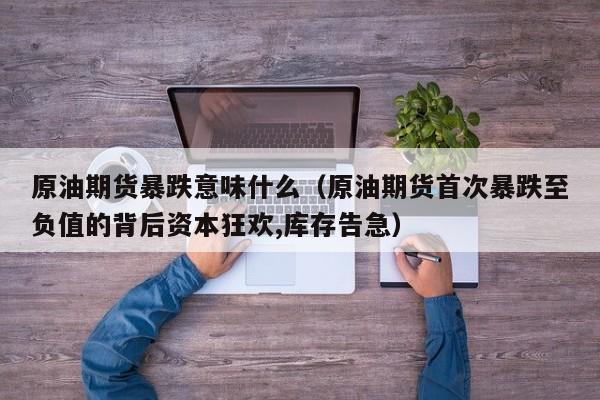 原油期货暴跌意味什么（原油期货首次暴跌至负值的背后资本狂欢,库存告急）