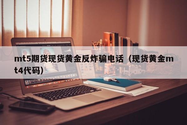 mt5期货现货黄金反炸骗电话（现货黄金mt4代码）