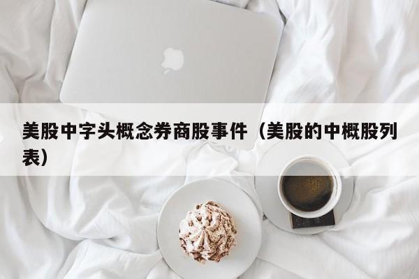 美股中字头概念券商股事件（美股的中概股列表）