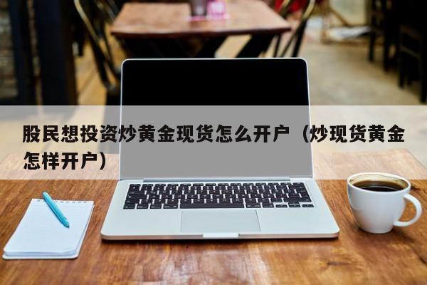 股民想投资炒黄金现货怎么开户（炒现货黄金怎样开户）