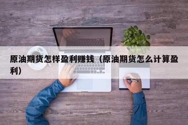 原油期货怎样盈利赚钱（原油期货怎么计算盈利）