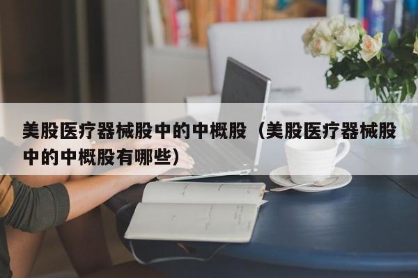 美股医疗器械股中的中概股（美股医疗器械股中的中概股有哪些）