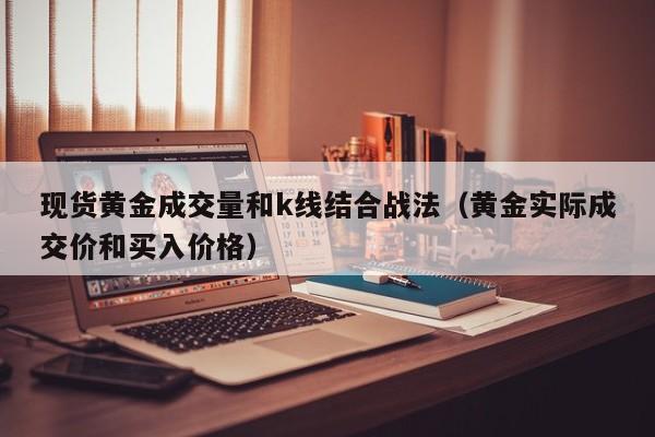 现货黄金成交量和k线结合战法（黄金实际成交价和买入价格）