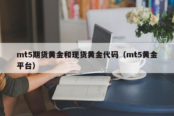 mt5期货黄金和现货黄金代码（mt5黄金平台）