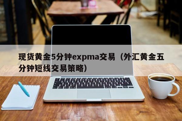 现货黄金5分钟expma交易（外汇黄金五分钟短线交易策略）