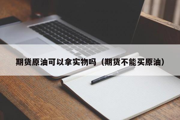 期货原油可以拿实物吗（期货不能买原油）