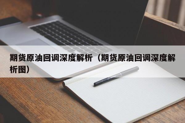 期货原油回调深度解析（期货原油回调深度解析图）