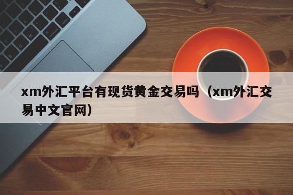 xm外汇平台有现货黄金交易吗（xm外汇交易中文官网）