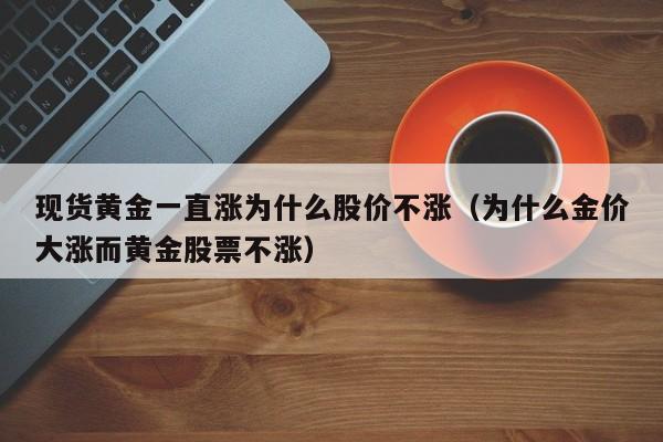 现货黄金一直涨为什么股价不涨（为什么金价大涨而黄金股票不涨）