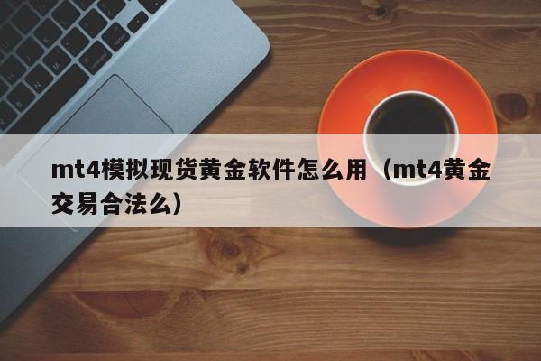 mt4模拟现货黄金软件怎么用（mt4黄金交易合法么）