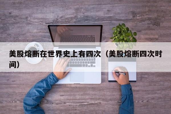 美股熔断在世界史上有四次（美股熔断四次时间）