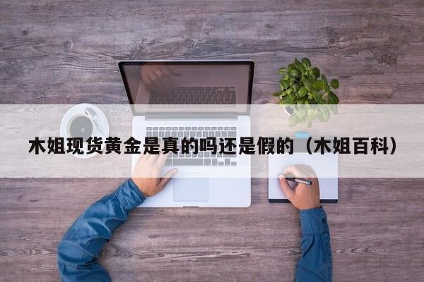 木姐现货黄金是真的吗还是假的（木姐百科）