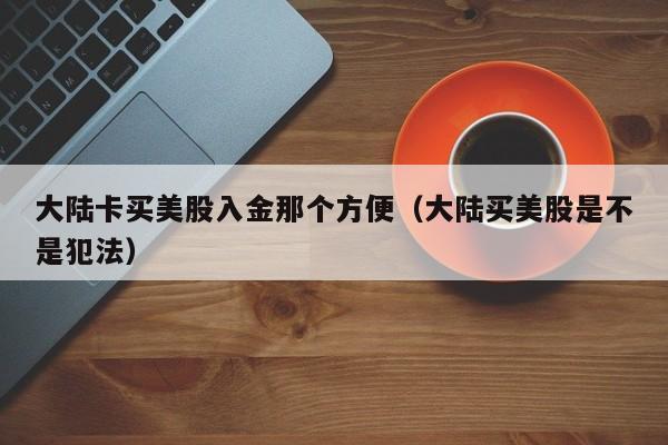 大陆卡买美股入金那个方便（大陆买美股是不是犯法）