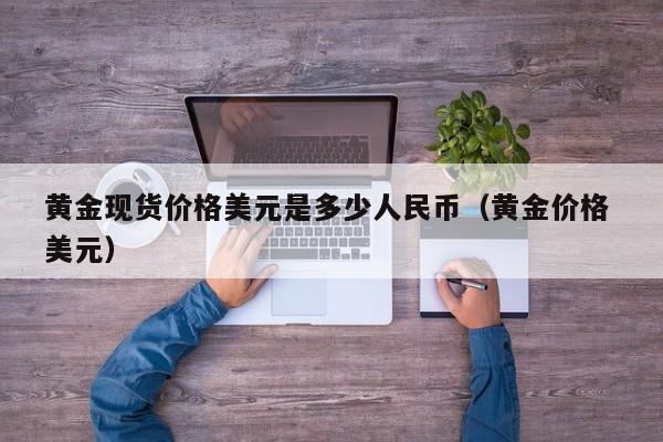黄金现货价格美元是多少人民币（黄金价格 美元）