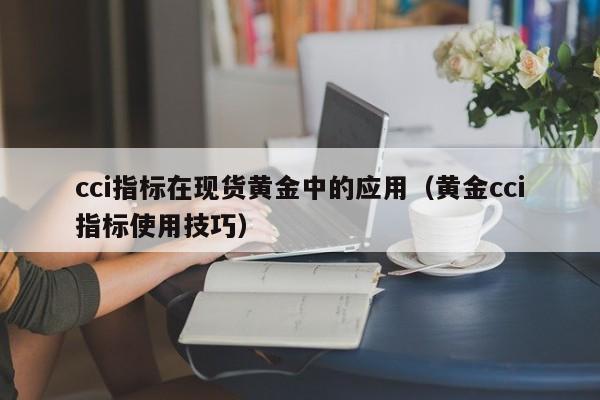 cci指标在现货黄金中的应用（黄金cci指标使用技巧）