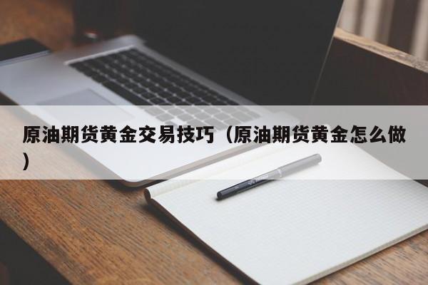 原油期货黄金交易技巧（原油期货黄金怎么做）