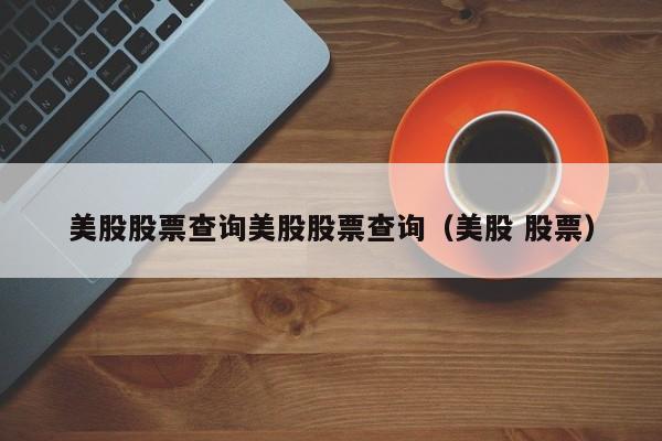 美股股票查询美股股票查询（美股 股票）
