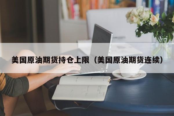 美国原油期货持仓上限（美国原油期货连续）