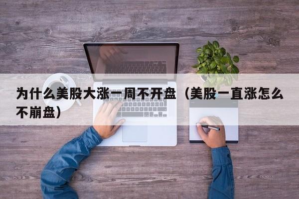 为什么美股大涨一周不开盘（美股一直涨怎么不崩盘）