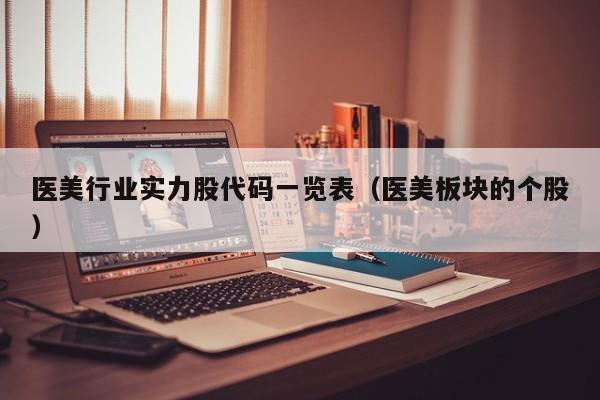 医美行业实力股代码一览表（医美板块的个股）