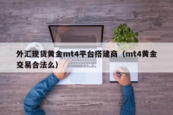 外汇现货黄金mt4平台搭建商（mt4黄金交易合法么）