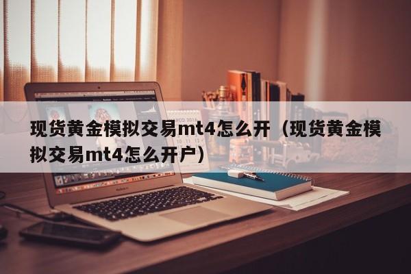 现货黄金模拟交易mt4怎么开（现货黄金模拟交易mt4怎么开户）