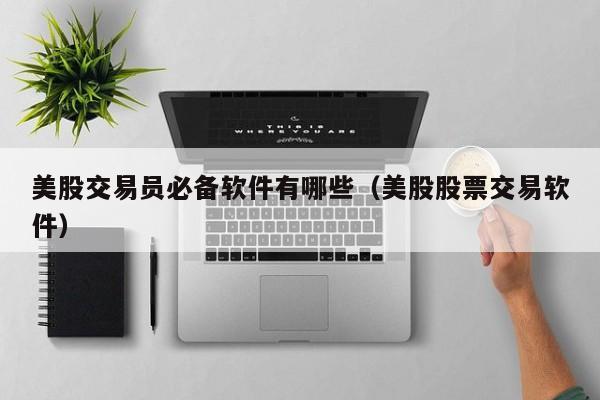 美股交易员必备软件有哪些（美股股票交易软件）