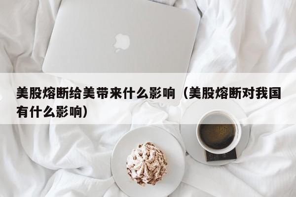 美股熔断给美带来什么影响（美股熔断对我国有什么影响）