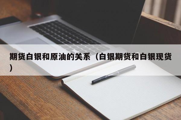 期货白银和原油的关系（白银期货和白银现货）