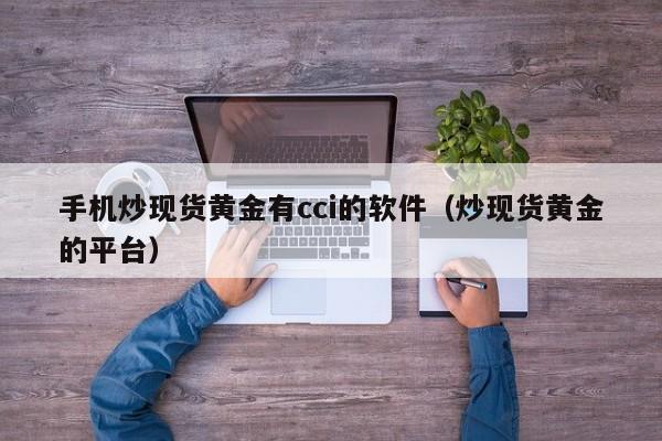 手机炒现货黄金有cci的软件（炒现货黄金的平台）