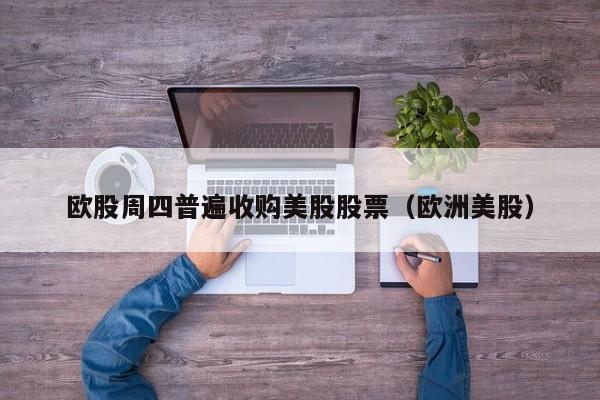 欧股周四普遍收购美股股票（欧洲美股）
