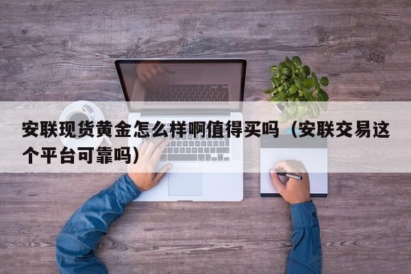 安联现货黄金怎么样啊值得买吗（安联交易这个平台可靠吗）