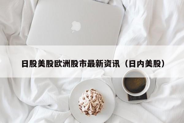 日股美股欧洲股市最新资讯（日内美股）